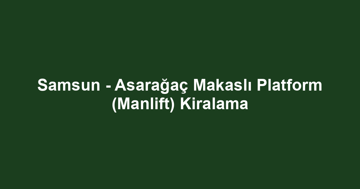 Samsun - Asarağaç Makaslı Platform (Manlift) Kiralama