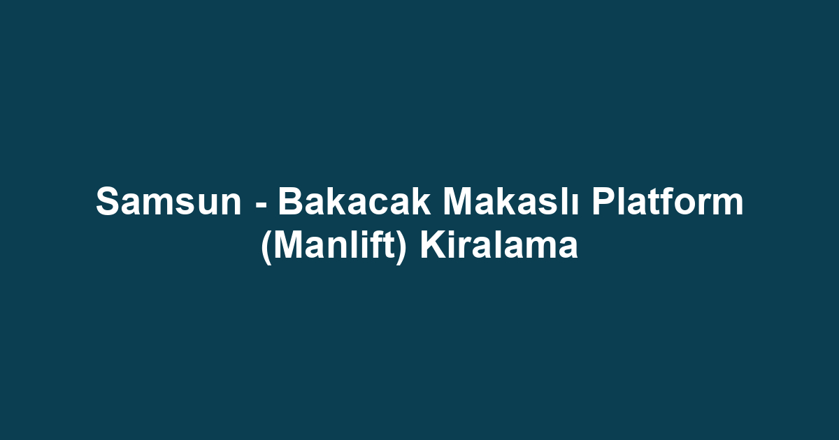 Samsun - Bakacak Makaslı Platform (Manlift) Kiralama