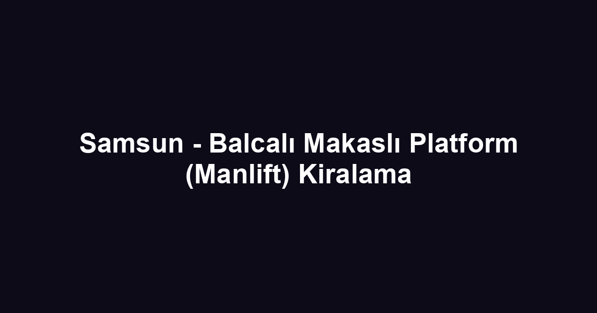 Samsun - Balcalı Makaslı Platform (Manlift) Kiralama