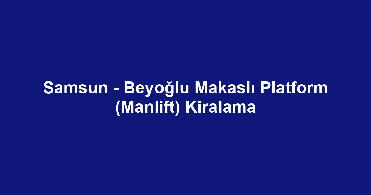 Samsun - Beyoğlu Makaslı Platform (Manlift) Kiralama