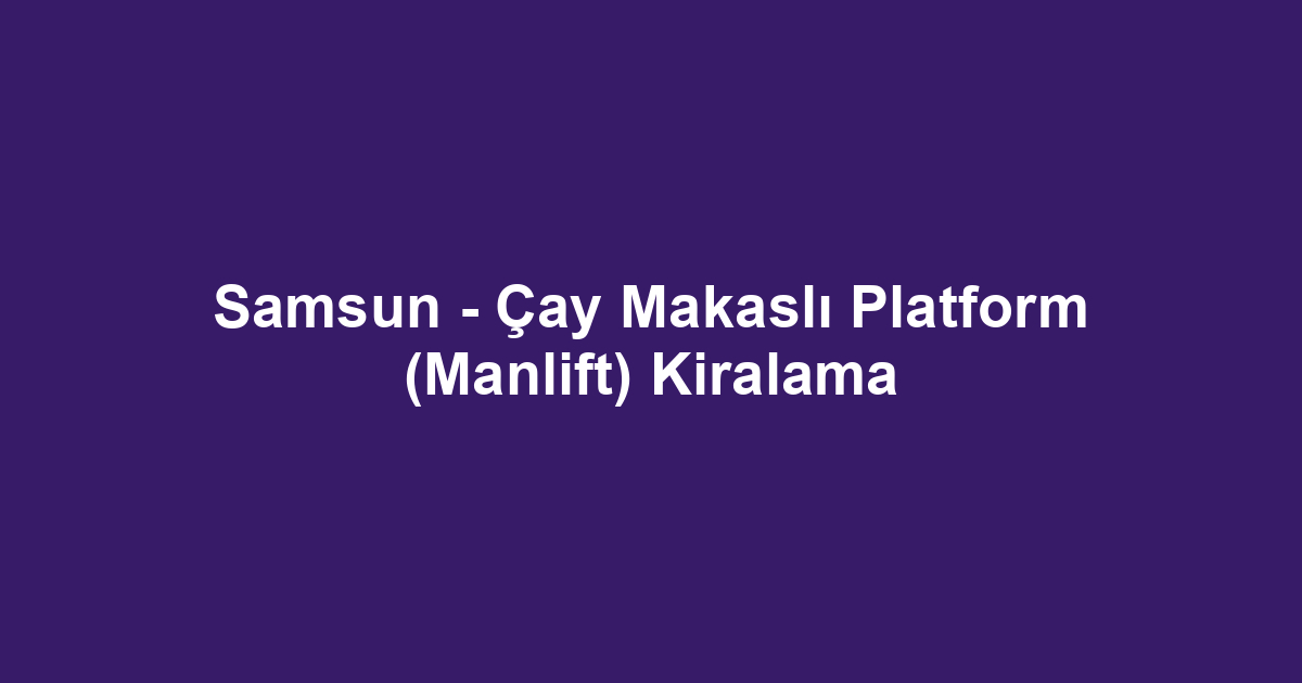 Samsun - Çay Makaslı Platform (Manlift) Kiralama
