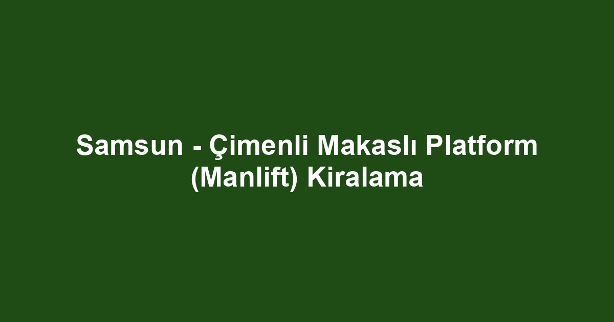 Samsun - Çimenli Makaslı Platform (Manlift) Kiralama
