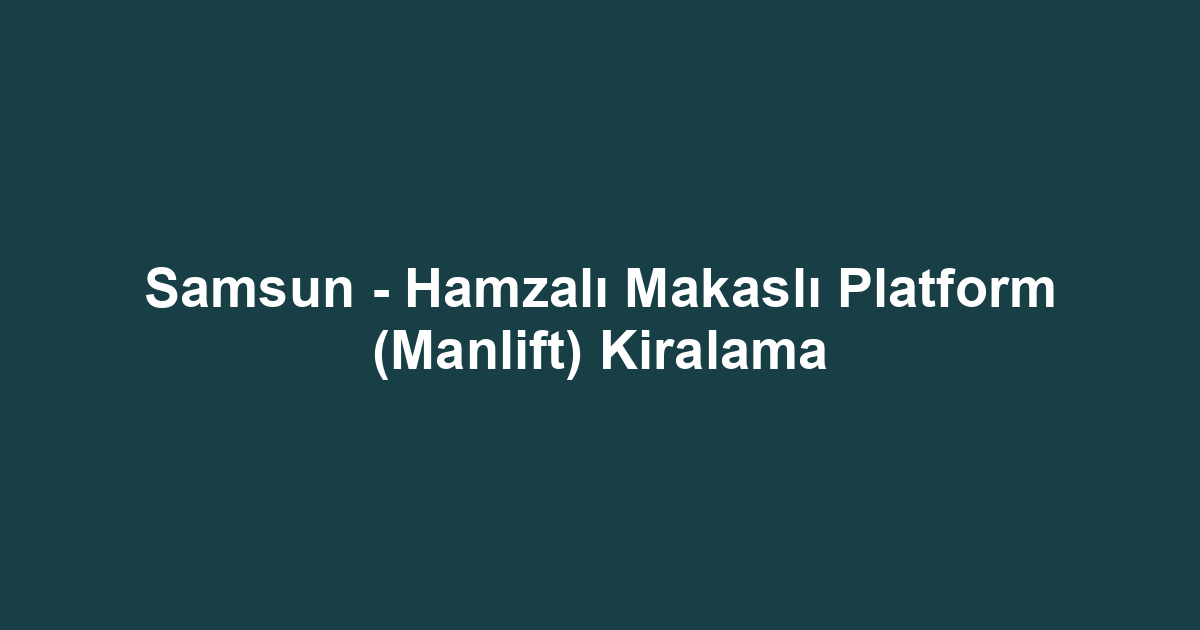 Samsun - Hamzalı Makaslı Platform (Manlift) Kiralama