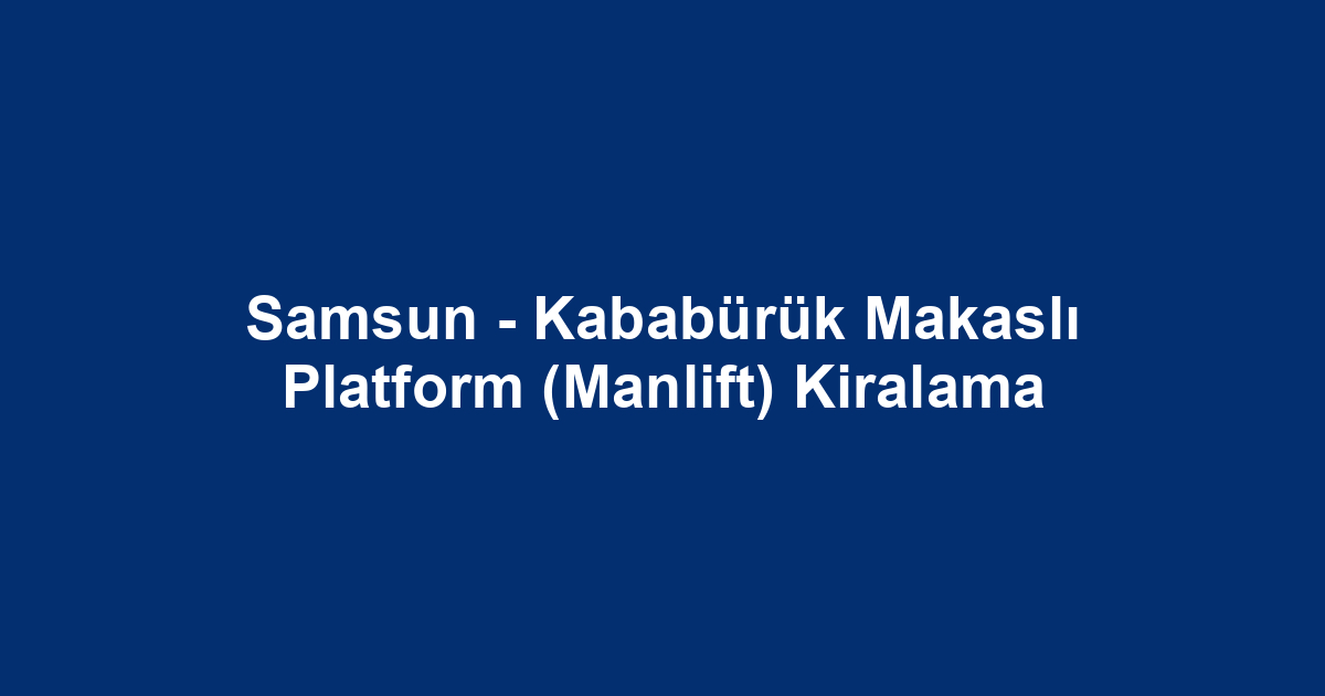 Samsun - Kababürük Makaslı Platform (Manlift) Kiralama