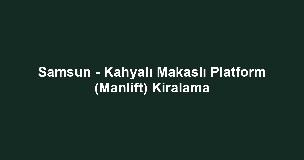 Samsun - Kahyalı Makaslı Platform (Manlift) Kiralama