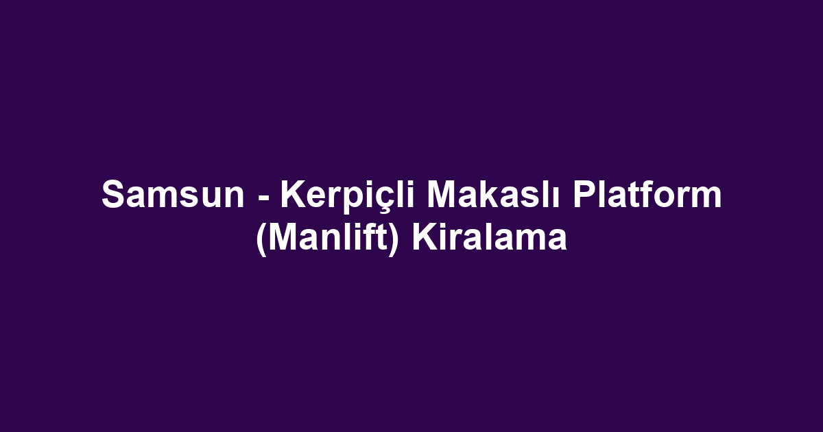 Samsun - Kerpiçli Makaslı Platform (Manlift) Kiralama