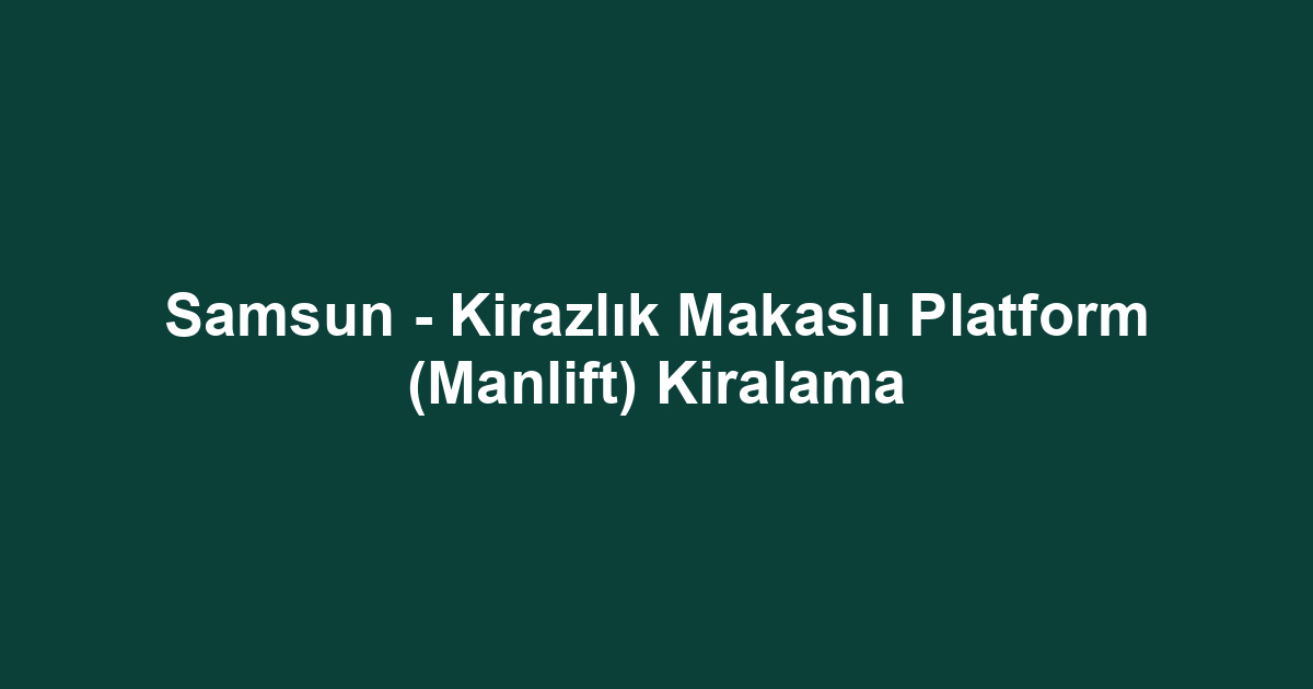 Samsun - Kirazlık Makaslı Platform (Manlift) Kiralama