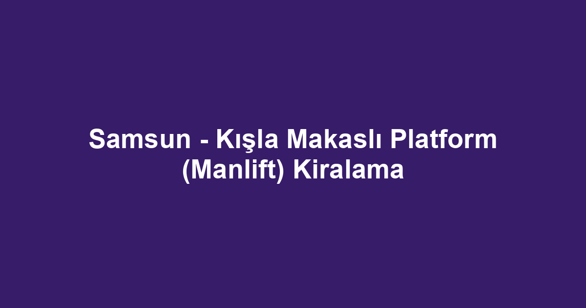 Samsun - Kışla Makaslı Platform (Manlift) Kiralama