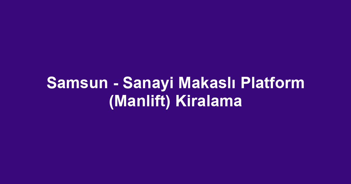 Samsun - Sanayi Makaslı Platform (Manlift) Kiralama