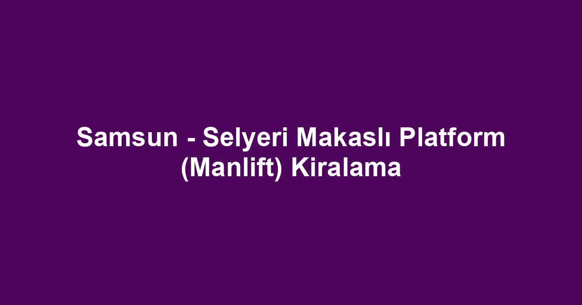 Samsun - Selyeri Makaslı Platform (Manlift) Kiralama