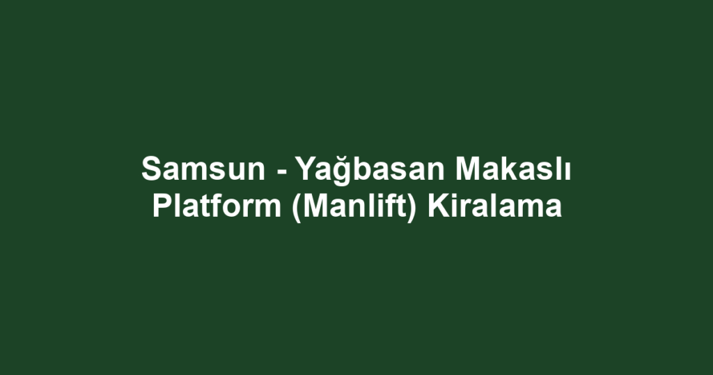 Samsun - Yağbasan Makaslı Platform (Manlift) Kiralama