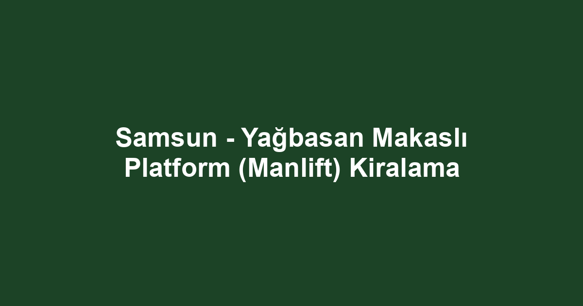 Samsun - Yağbasan Makaslı Platform (Manlift) Kiralama