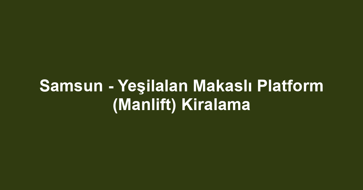 Samsun - Yeşilalan Makaslı Platform (Manlift) Kiralama