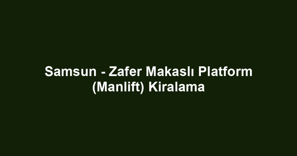 Samsun - Zafer Makaslı Platform (Manlift) Kiralama