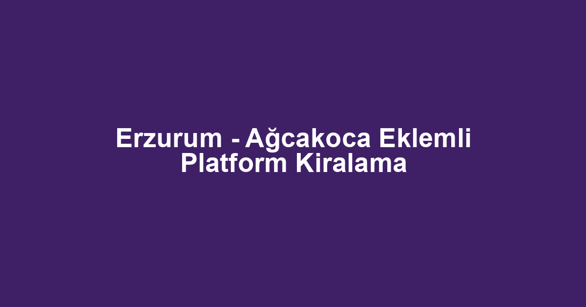 Erzurum - Ağcakoca Eklemli Platform Kiralama