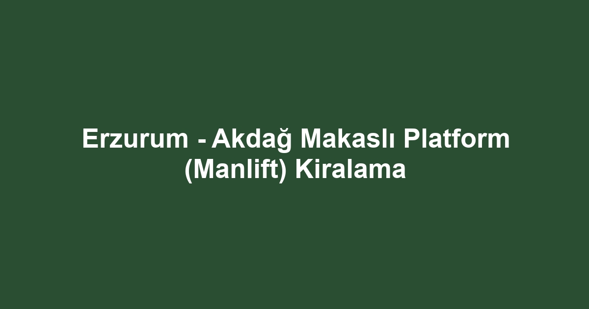 Erzurum - Akdağ Makaslı Platform (Manlift) Kiralama