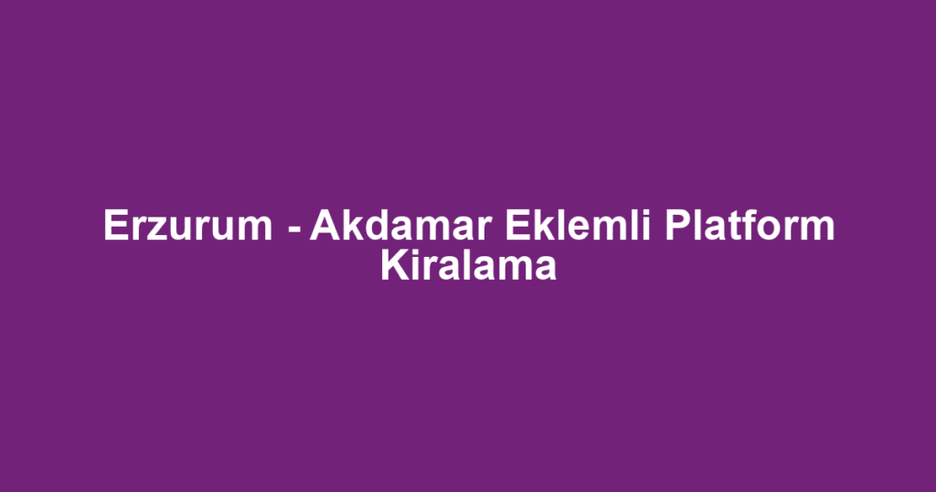 Erzurum - Akdamar Eklemli Platform Kiralama