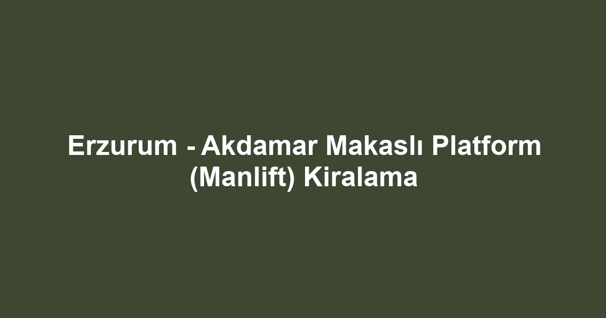 Erzurum - Akdamar Makaslı Platform (Manlift) Kiralama