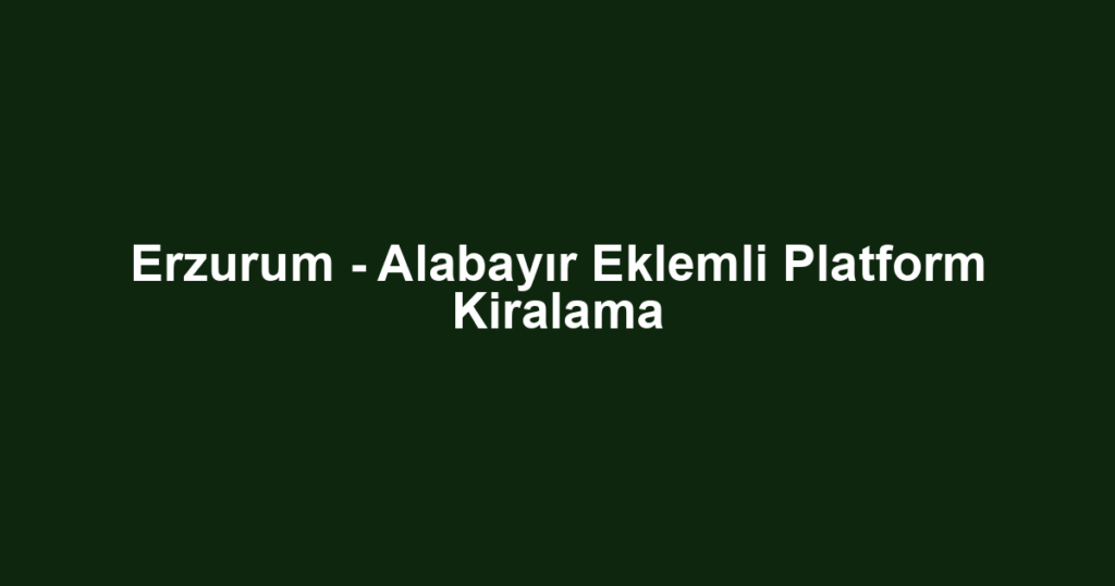 Erzurum - Alabayır Eklemli Platform Kiralama