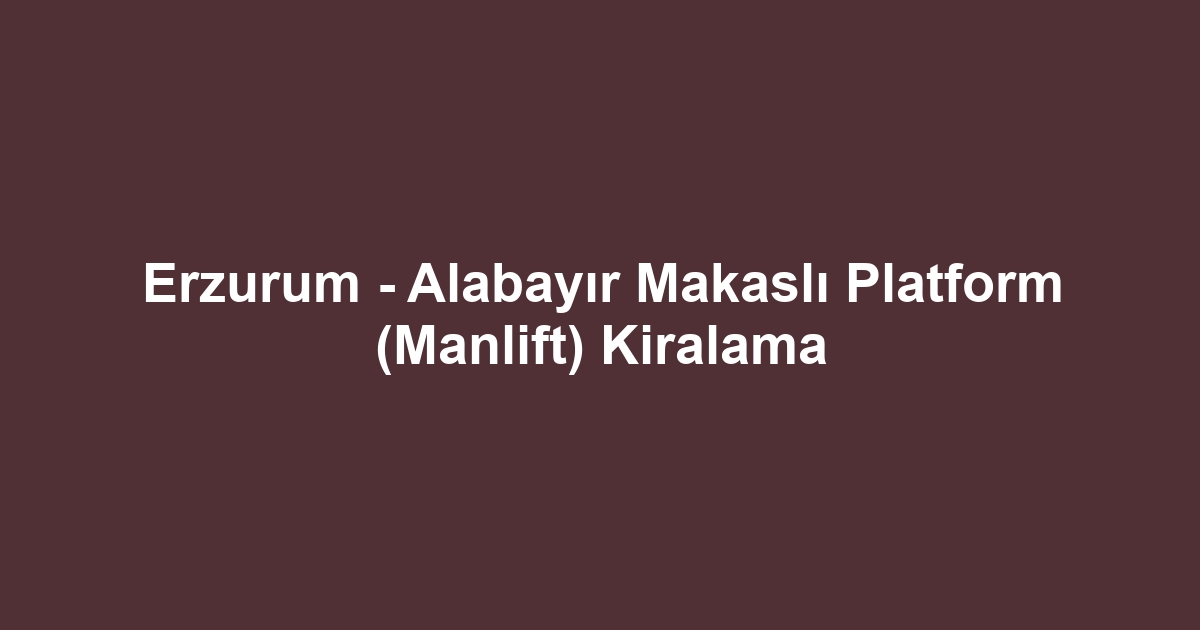 Erzurum - Alabayır Makaslı Platform (Manlift) Kiralama