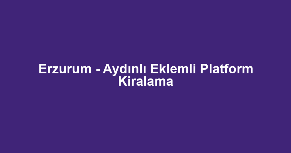Erzurum - Aydınlı Eklemli Platform Kiralama