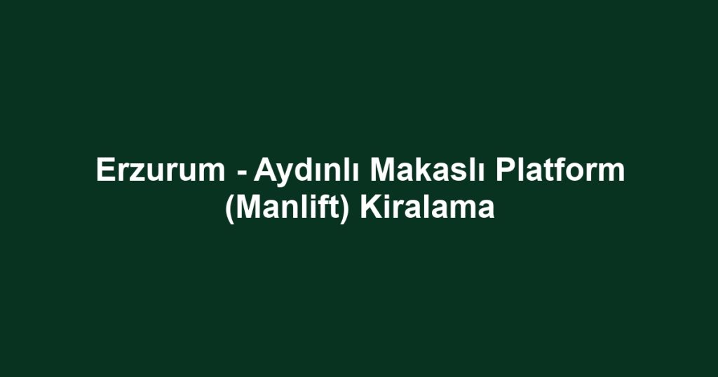 Erzurum - Aydınlı Makaslı Platform (Manlift) Kiralama