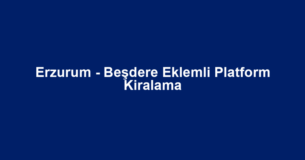 Erzurum - Beşdere Eklemli Platform Kiralama