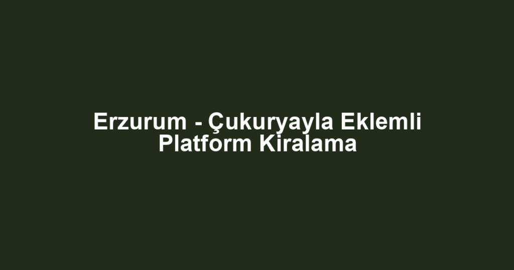 Erzurum - Çukuryayla Eklemli Platform Kiralama
