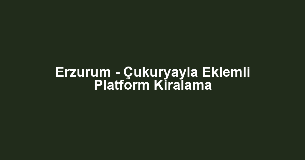 Erzurum - Çukuryayla Eklemli Platform Kiralama