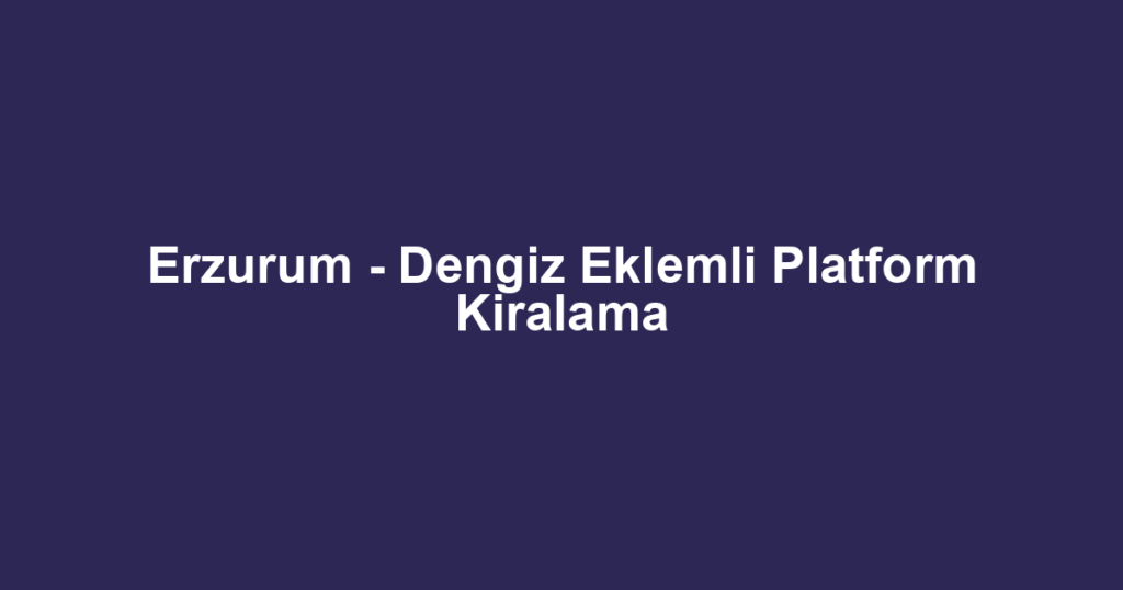 Erzurum - Dengiz Eklemli Platform Kiralama