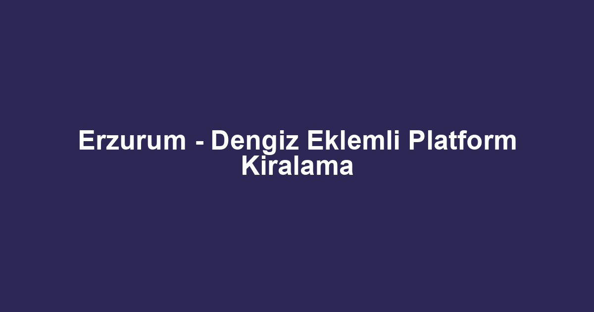 Erzurum - Dengiz Eklemli Platform Kiralama