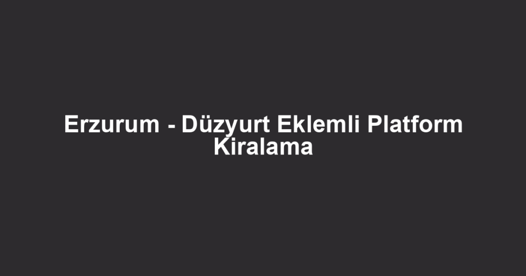 Erzurum - Düzyurt Eklemli Platform Kiralama