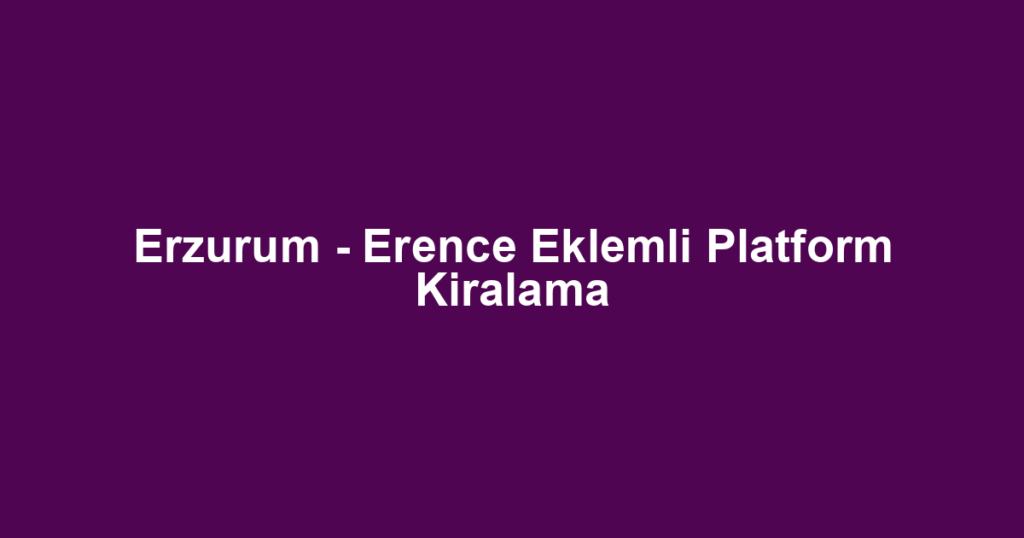 Erzurum - Erence Eklemli Platform Kiralama