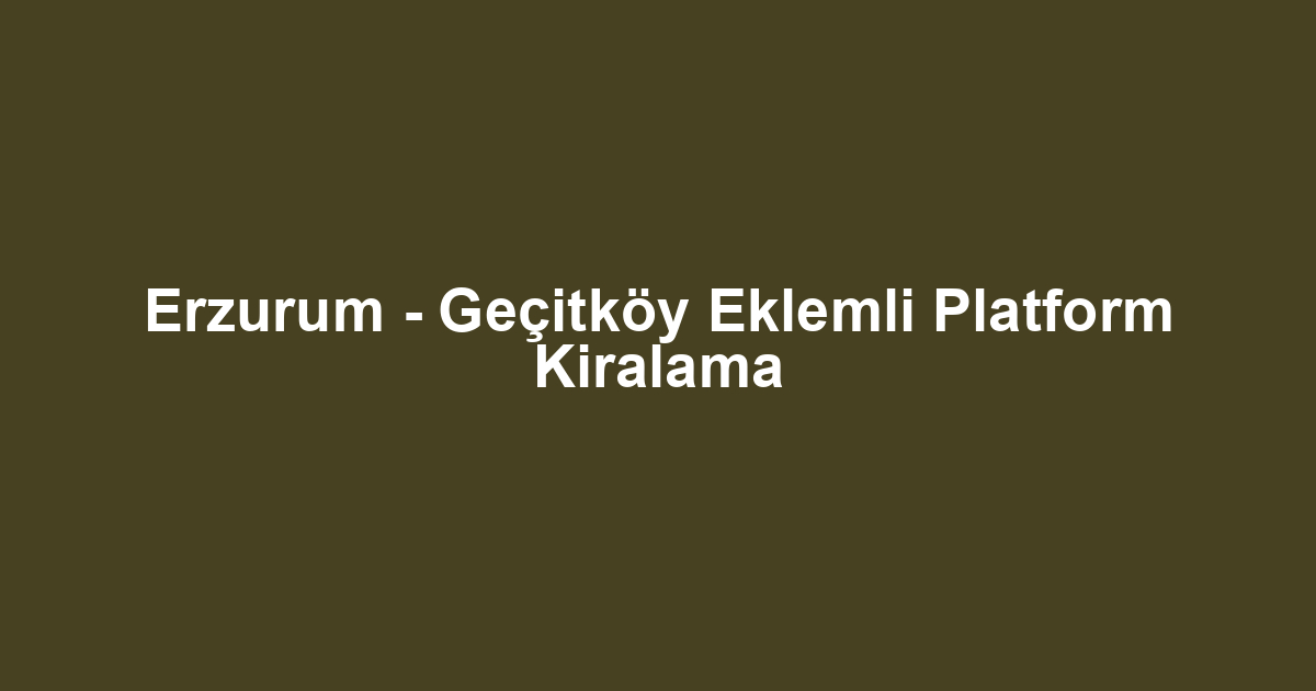Erzurum - Geçitköy Eklemli Platform Kiralama