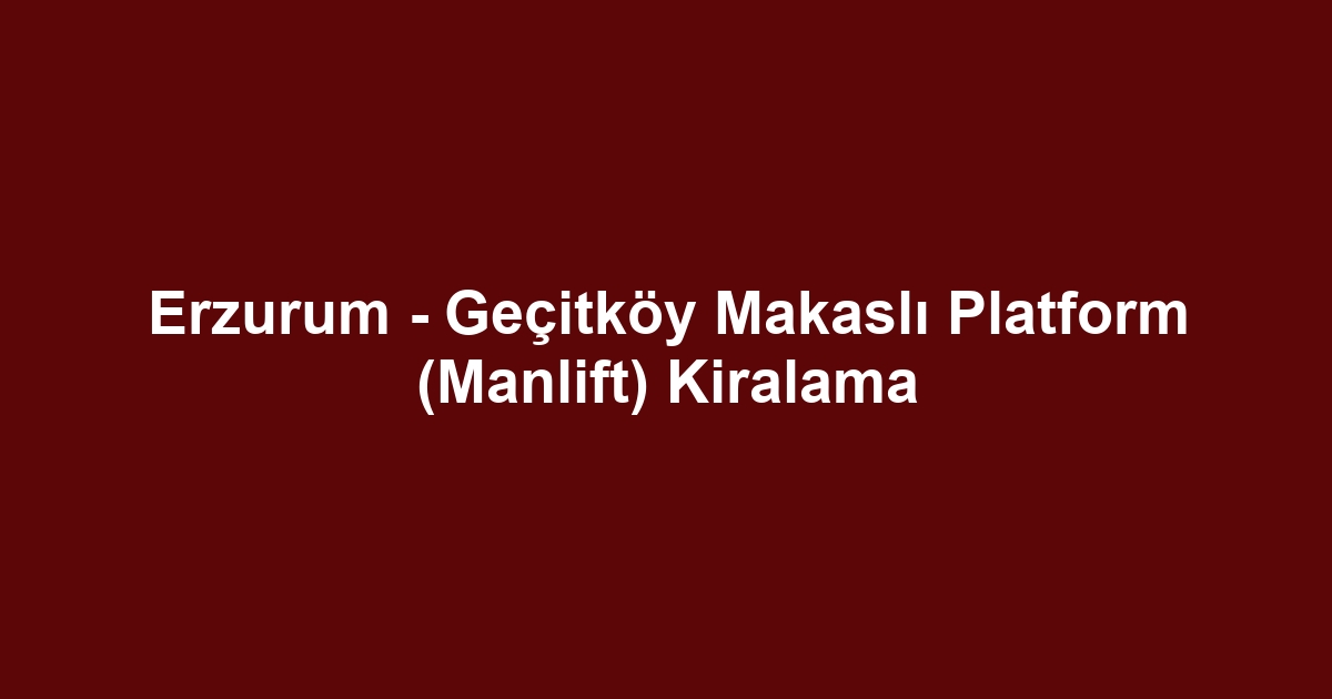 Erzurum - Geçitköy Makaslı Platform (Manlift) Kiralama