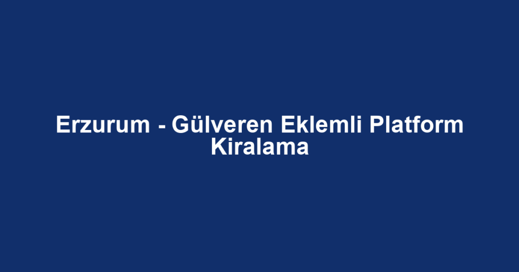 Erzurum - Gülveren Eklemli Platform Kiralama