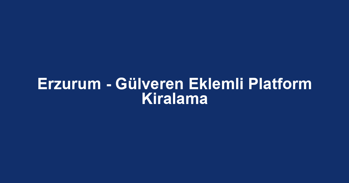Erzurum - Gülveren Eklemli Platform Kiralama