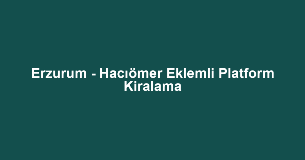 Erzurum - Hacıömer Eklemli Platform Kiralama