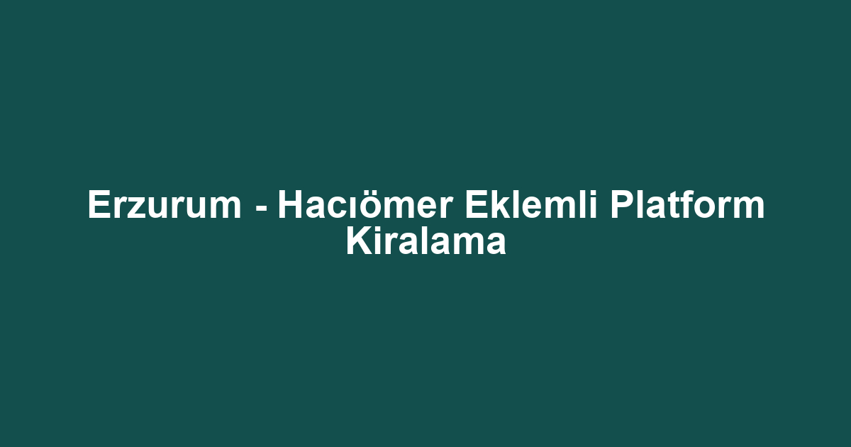 Erzurum - Hacıömer Eklemli Platform Kiralama