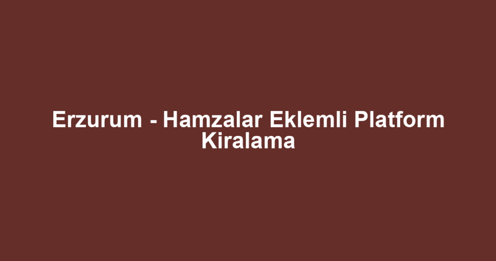 Erzurum - Hamzalar Eklemli Platform Kiralama