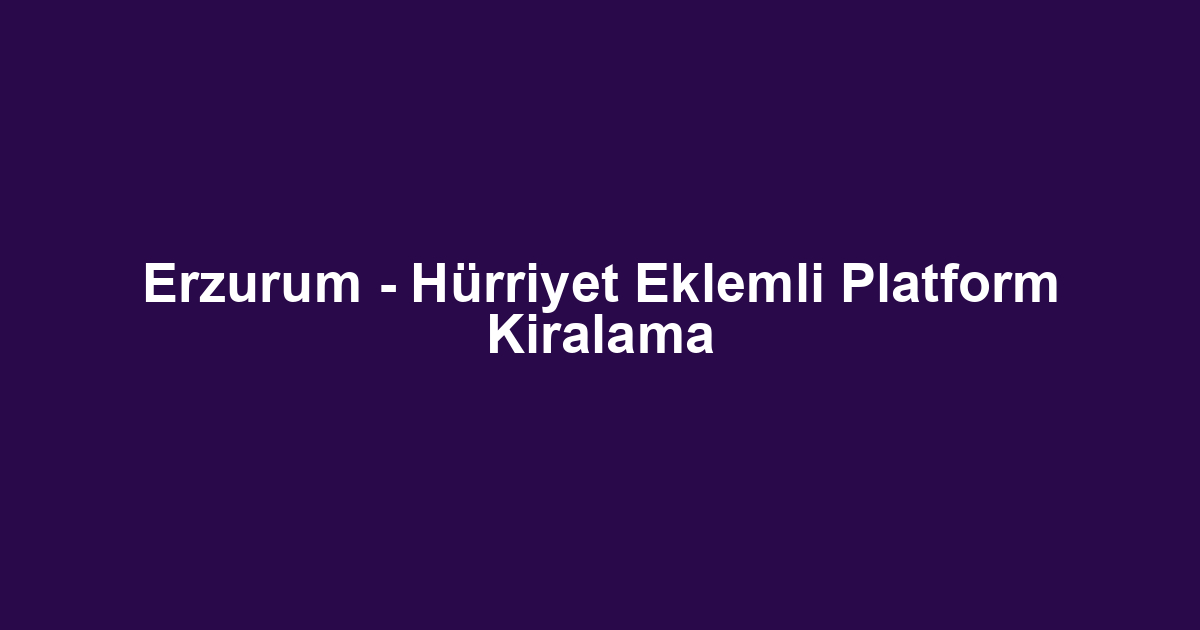 Erzurum - Hürriyet Eklemli Platform Kiralama
