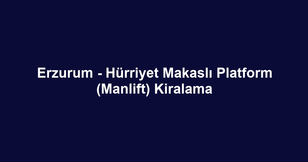 Erzurum - Hürriyet Makaslı Platform (Manlift) Kiralama