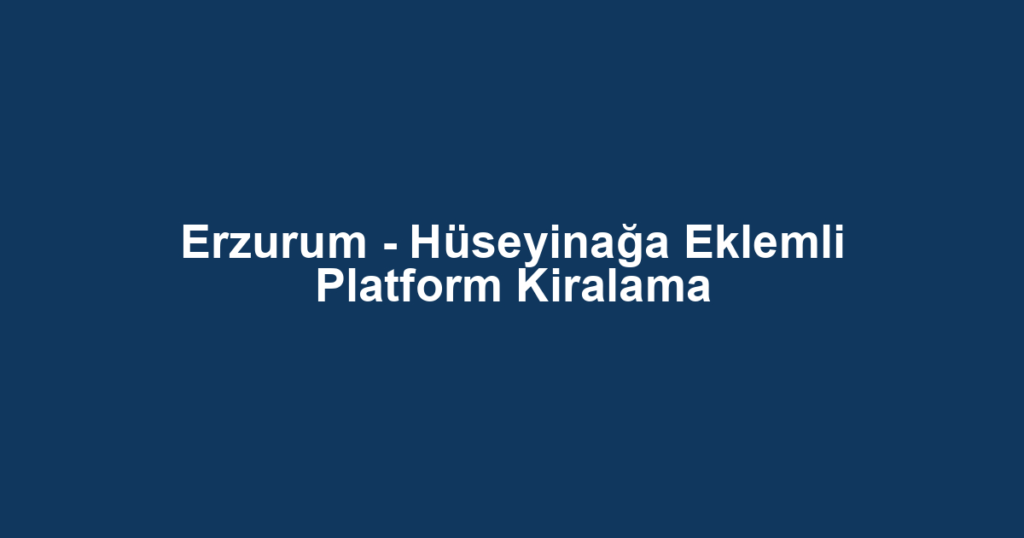 Erzurum - Hüseyinağa Eklemli Platform Kiralama