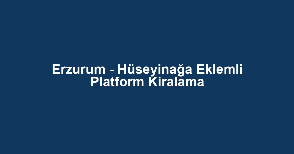 Erzurum - Hüseyinağa Eklemli Platform Kiralama