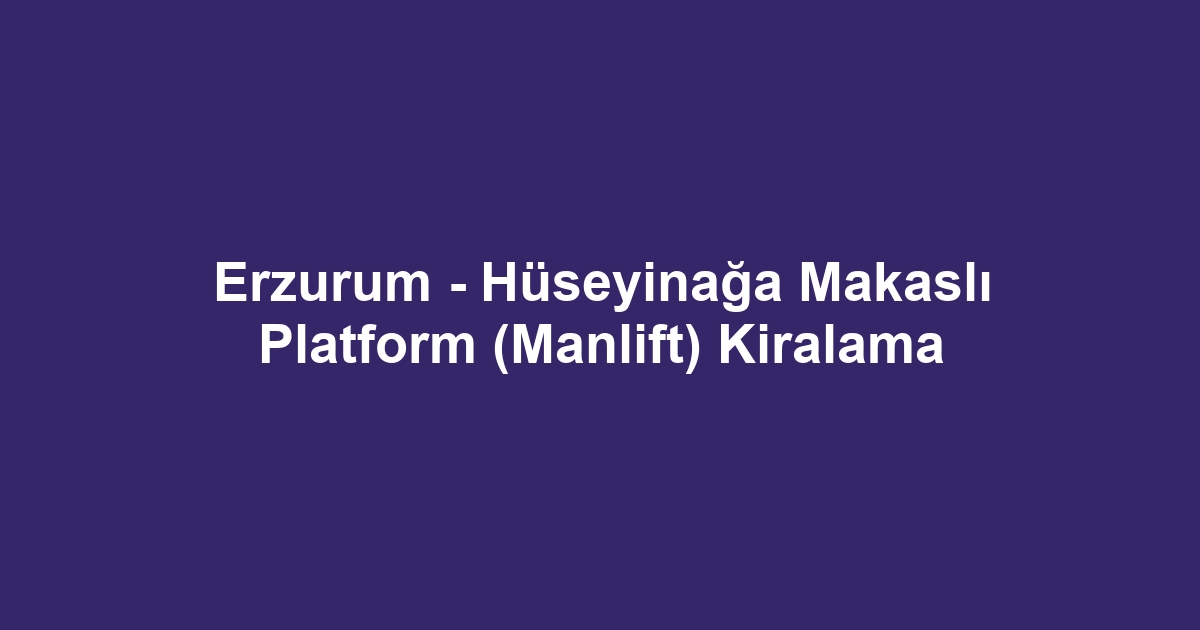 Erzurum - Hüseyinağa Makaslı Platform (Manlift) Kiralama