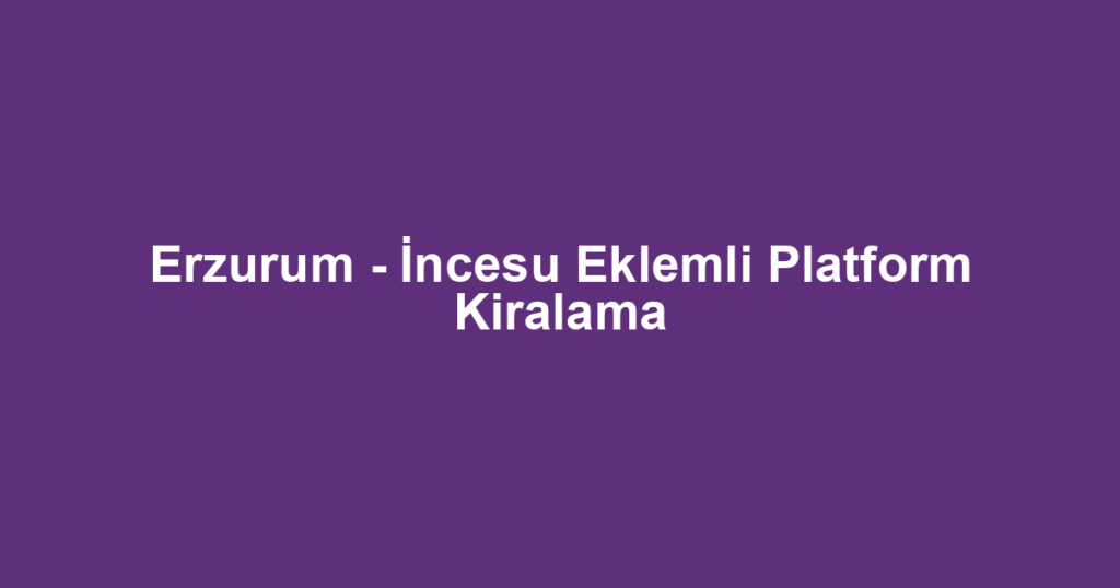 Erzurum - İncesu Eklemli Platform Kiralama