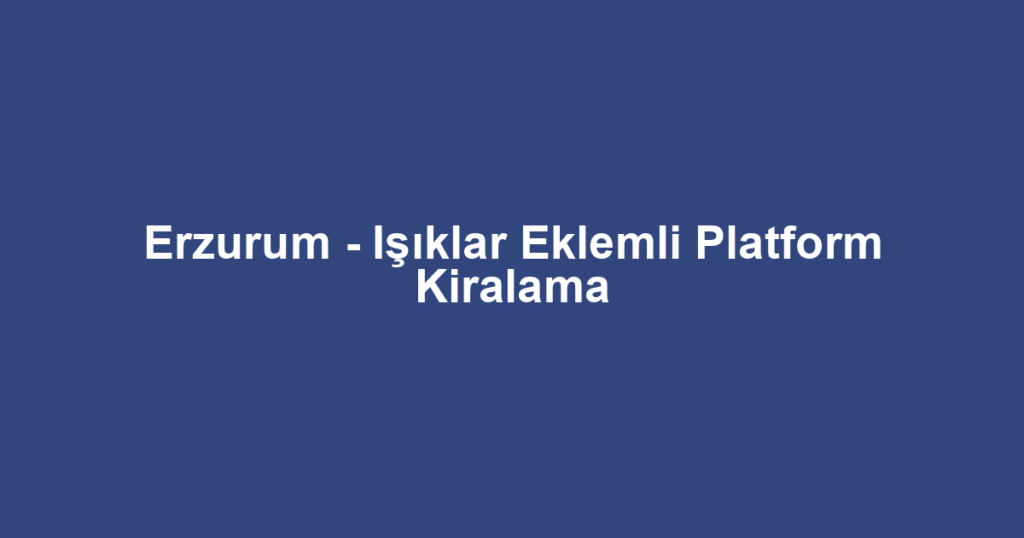 Erzurum - Işıklar Eklemli Platform Kiralama