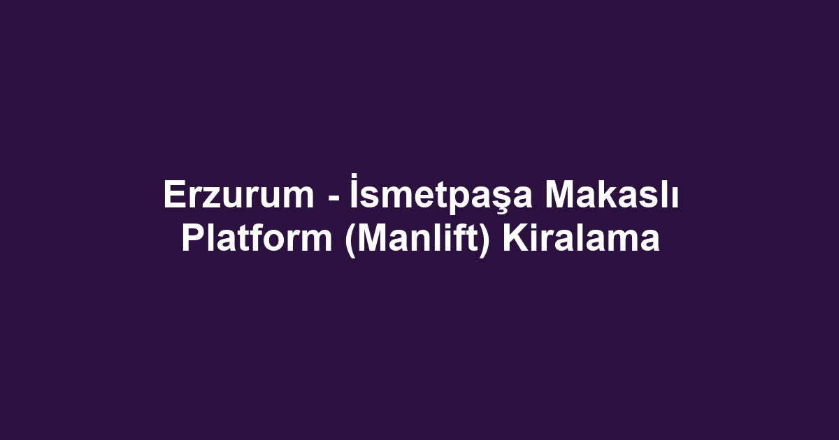 Erzurum - İsmetpaşa Makaslı Platform (Manlift) Kiralama