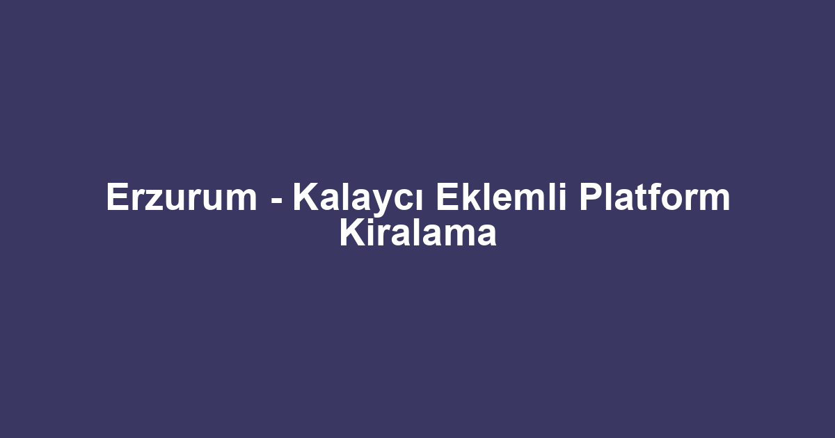 Erzurum - Kalaycı Eklemli Platform Kiralama