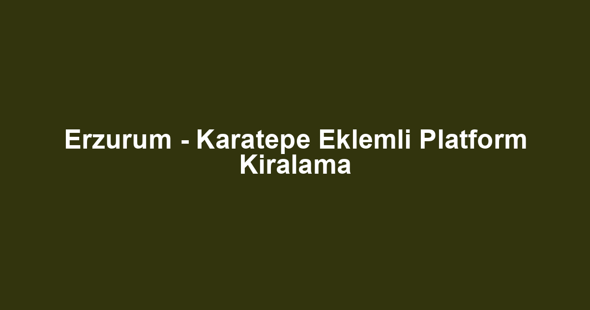 Erzurum - Karatepe Eklemli Platform Kiralama
